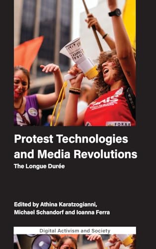 Protest Technologies and Media Revolutions: The Longue Durée (Digital Activism and Society: Politics, Economy and Culture in Network Communication)