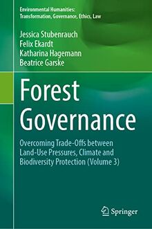 Forest Governance: Overcoming Trade-Offs between Land-Use Pressures, Climate and Biodiversity Protection (Environmental Humanities: Transformation, Governance, Ethics, Law, Band 3)