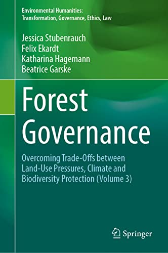 Forest Governance: Overcoming Trade-Offs between Land-Use Pressures, Climate and Biodiversity Protection (Environmental Humanities: Transformation, Governance, Ethics, Law, Band 3)