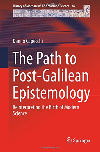 The Path to Post-Galilean Epistemology: Reinterpreting the Birth of Modern Science (History of Mechanism and Machine Science)