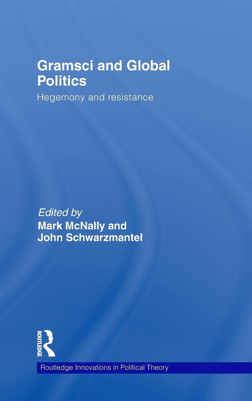 Gramsci and Global Politics: Hegemony and resistance (Rouledge Innovations in Political Theory, 33, Band 33)