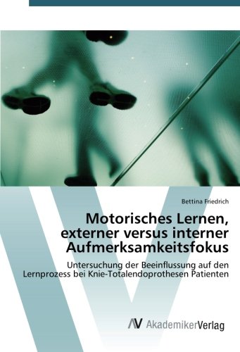 Motorisches Lernen, externer versus interner Aufmerksamkeitsfokus: Untersuchung der Beeinflussung auf den Lernprozess bei Knie-Totalendoprothesen Patienten