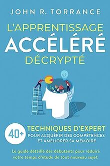 L’apprentissage accéléré décrypté: 40+ techniques d’expert pour acquérir des compétences et améliorer sa mémoire. Le guide détaillé des débutants pour réduire votre temps d’étude de tout nouveau sujet