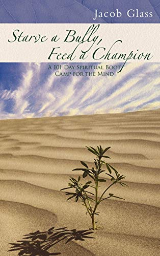 Starve a Bully, Feed a Champion: 101 Days of Spiritual Boot Camp for Attaining Serenity, Confidence, Mental Discipline & Joy in a World Gone Mad.
