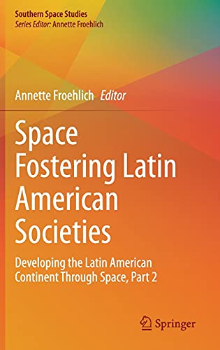 Space Fostering Latin American Societies: Developing the Latin American Continent Through Space, Part 2 (Southern Space Studies)