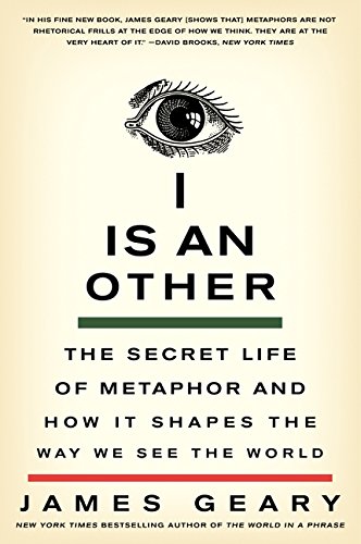 James Geary I Is An Other, The Secret Life Of Metaphor And How It Shapes The Way We See The World