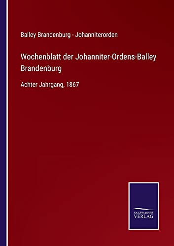 Wochenblatt der Johanniter-Ordens-Balley Brandenburg: Achter Jahrgang, 1867