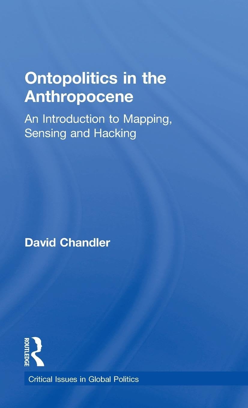 Ontopolitics in the Anthropocene: An Introduction to Mapping, Sensing and Hacking (Critical Issues in Global Politics, 9, Band 9)