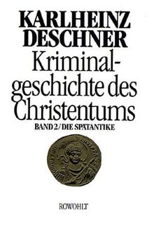 Kriminalgeschichte des Christentums. Band 2: Die Spätantike. Von den katholischen "Kinderkaisern" bis zur Ausrottung der arianischen Wandalen und ... Ostgoten unter Justitian I. (527 - 565): BD 2