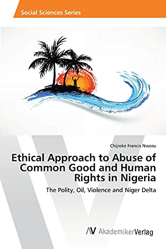 Ethical Approach to Abuse of Common Good and Human Rights in Nigeria: The Polity, Oil, Violence and Niger Delta