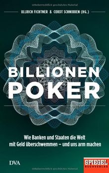 Billionenpoker: Wie Banken und Staaten die Welt mit Geld überschwemmen - und uns arm machen - Ein SPIEGEL-Buch