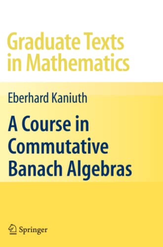 A Course in Commutative Banach Algebras (Graduate Texts in Mathematics, Band 246)
