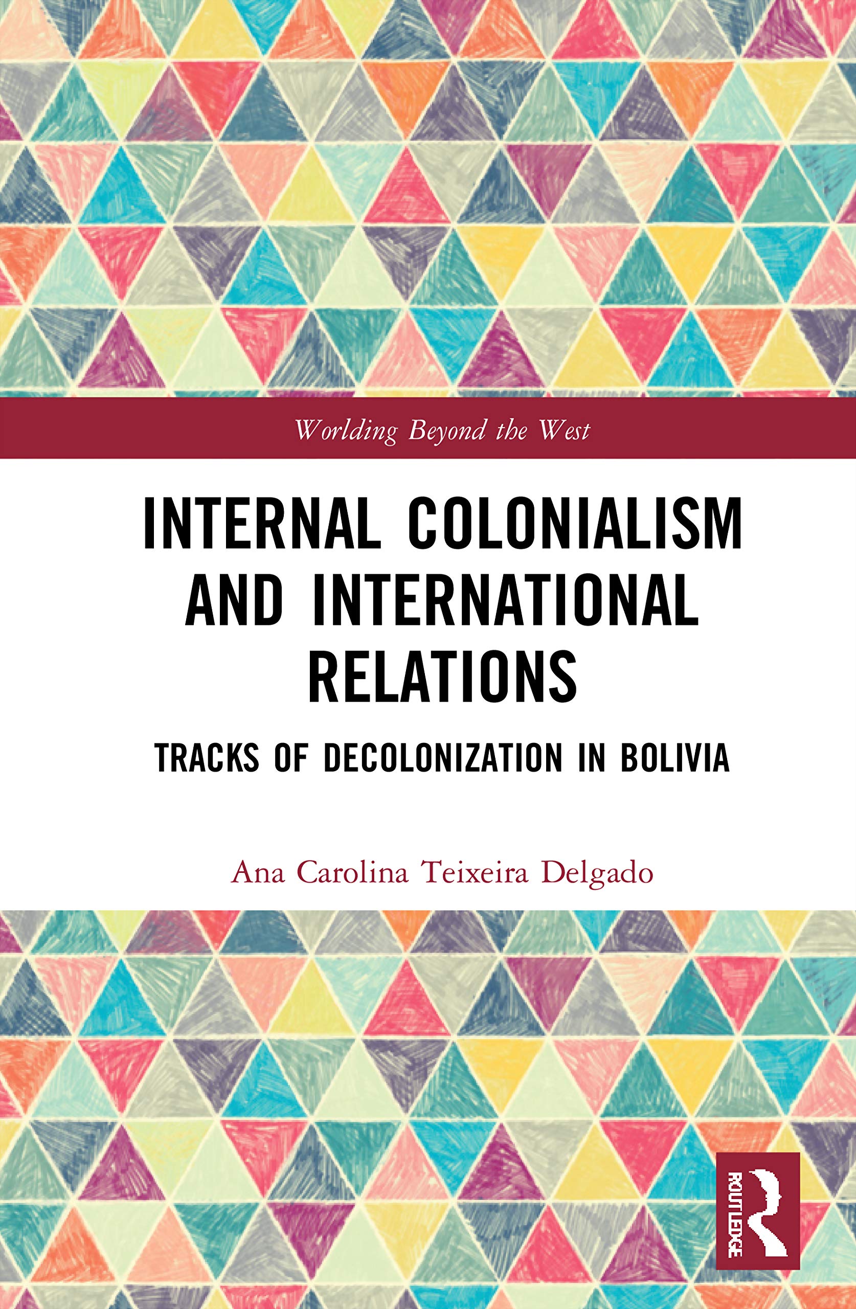 Internal Colonialism and International Relations: Tracks of Decolonization in Bolivia (Worlding Beyond the West)