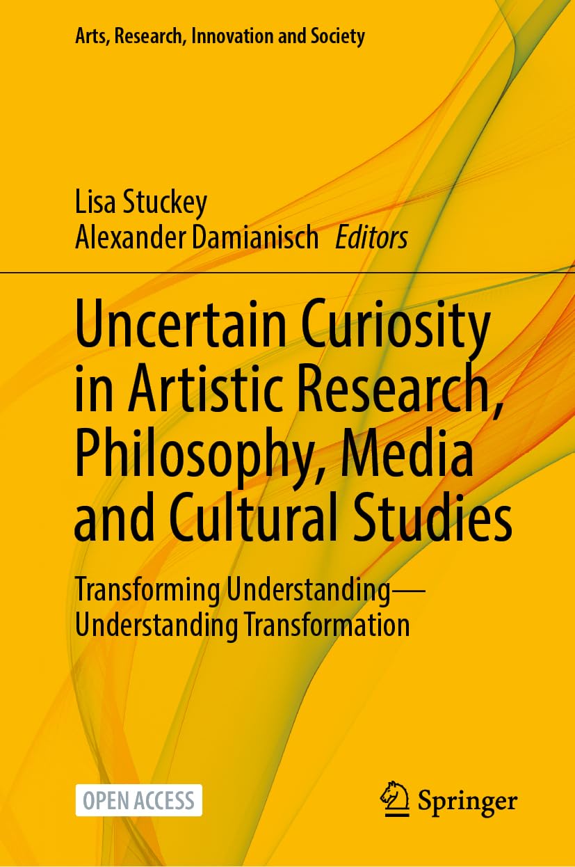 Uncertain Curiosity in Artistic Research, Philosophy, Media and Cultural Studies: Transforming Understanding―Understanding Transformation (Arts, Research, Innovation and Society)