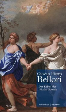 Das Leben des Nicolas Poussin // Vita di Nicolò Pussino (Giovan Pietro Bellori: Le vite de’ pittori scultori ed architetti moderni. Die ... Oy-Marra, Tristan Weddigen und Anja Brug))