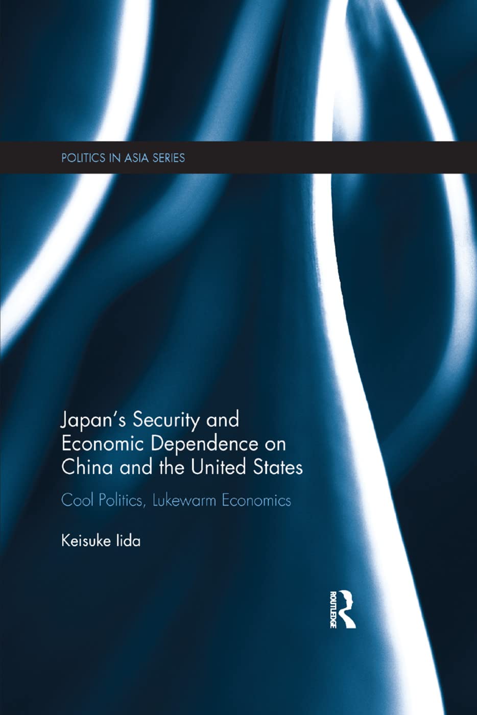 Japan's Security and Economic Dependence on China and the United States: Cool Politics, Lukewarm Economics (Politics in Asia)