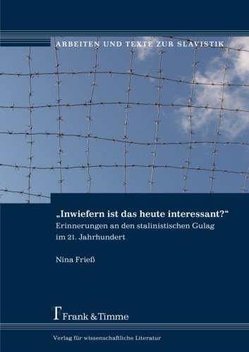 Inwiefern ist das heute interessant? - Erinnerungen an den stalinistischen Gulag im 21. Jahrhundert (Arbeiten und Texte zur Slavistik)