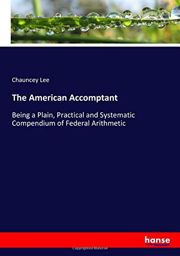 The American Accomptant: Being a Plain, Practical and Systematic Compendium of Federal Arithmetic