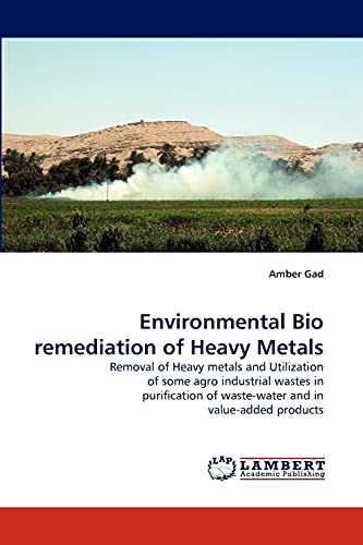 Environmental Bio remediation of Heavy Metals: Removal of Heavy metals and Utilization of some agro industrial wastes in purification of waste-water and in value-added products