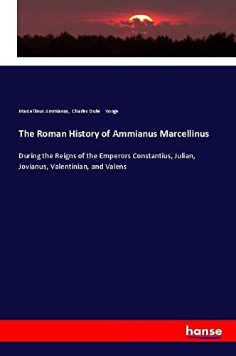 The Roman History of Ammianus Marcellinus: During the Reigns of the Emperors Constantius, Julian, Jovianus, Valentinian, and Valens