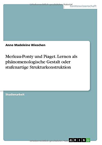 Merleau-Ponty und Piaget. Lernen als phänomenologische Gestalt oder stufenartige Strukturkonstruktion