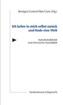 Ich kehre in mich selbst zurück und finde eine Welt. Autodestruktivität und chronische Suizidalität (Hamburger Beitrage Zur Psychotherapie der Suizidalitat)