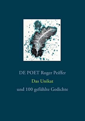 Das Unikat: und 100 gefühlte Gedichte