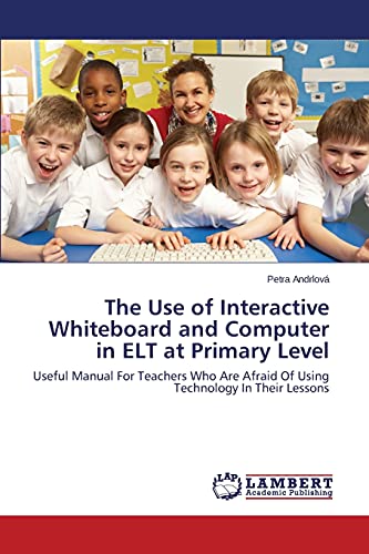 The Use of Interactive Whiteboard and Computer in ELT at Primary Level: Useful Manual For Teachers Who Are Afraid Of Using Technology In Their Lessons