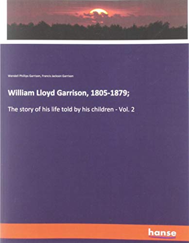 William Lloyd Garrison, 1805-1879;: The story of his life told by his children - Vol. 2
