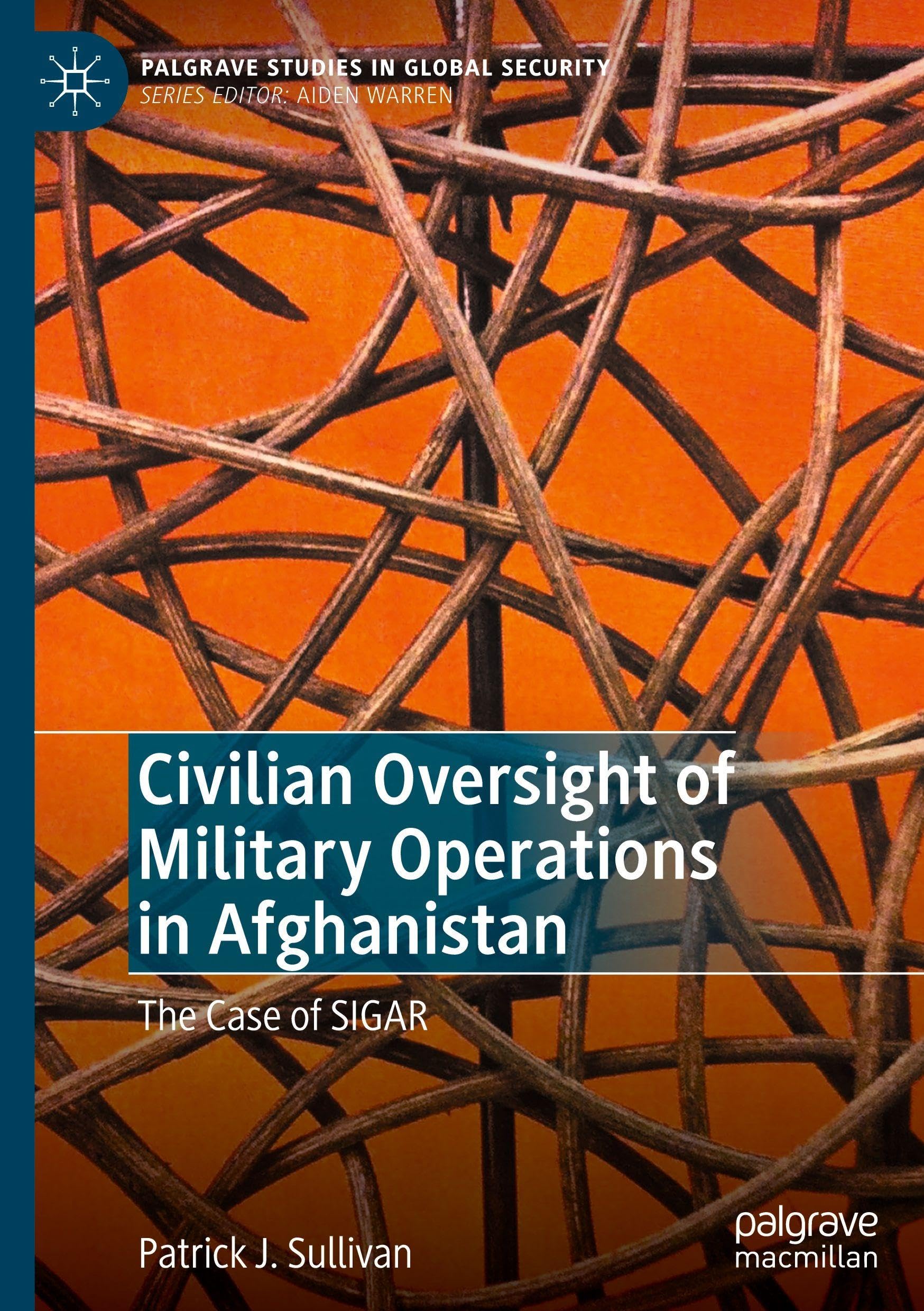Civilian Oversight of Military Operations in Afghanistan: The Case of SIGAR (Palgrave Studies in Global Security)
