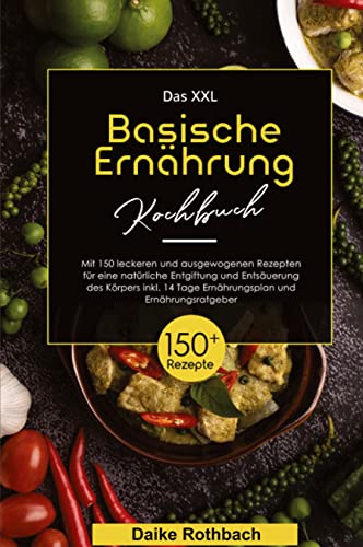 Das XXL Basische Ernährung Kochbuch! Inklusive 14 Tage Ernährungsplan und Ernährungsratgeber! 1. Auflage: Mit 150 leckeren und ausgewogenen Rezepten ... Entgiftung und Entsäuerung des Körpers!