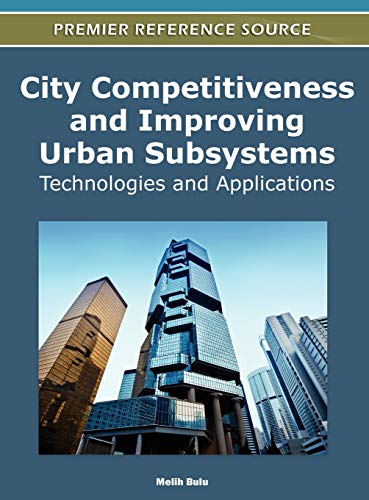 City Competitiveness and Improving Urban Subsystems: Technologies and Applications (Advances in Electronic Government, Digital Divide, and Regional Development)