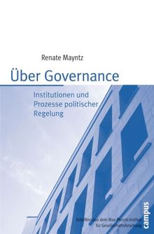 Über Governance: Institutionen und Prozesse politischer Regelung (Schriften aus dem MPI für Gesellschaftsforschung)