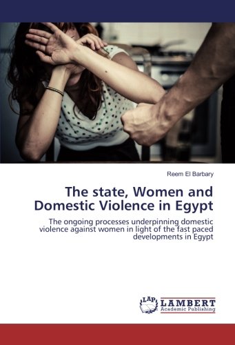 The state, Women and Domestic Violence in Egypt: The ongoing processes underpinning domestic violence against women in light of the fast paced developments in Egypt