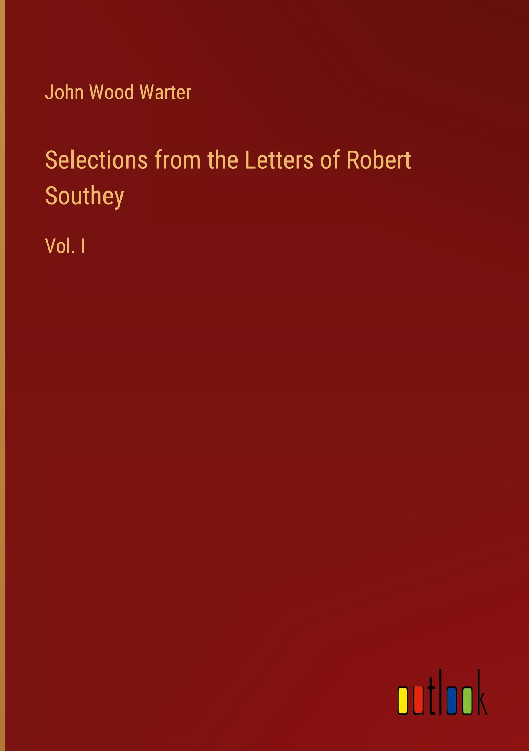Selections from the Letters of Robert Southey: Vol. I