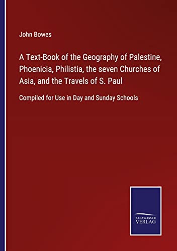 A Text-Book of the Geography of Palestine, Phoenicia, Philistia, the seven Churches of Asia, and the Travels of S. Paul: Compiled for Use in Day and Sunday Schools