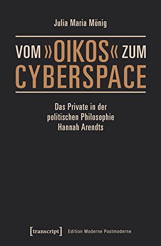 Vom »oikos« zum Cyberspace: Das Private in der politischen Philosophie Hannah Arendts (Edition Moderne Postmoderne)