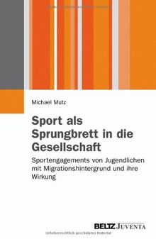 Sport als Sprungbrett in die Gesellschaft?: Sportengagements von Jugendlichen mit Migrationshintergrund und ihre Wirkung (Juventa Paperback)