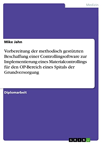 Vorbereitung der methodisch gestützten Beschaffung einer Controllingsoftware zur Implementierung eines Materialcontrollings für den OP-Bereich eines Spitals der Grundversorgung: Diplomarbeit
