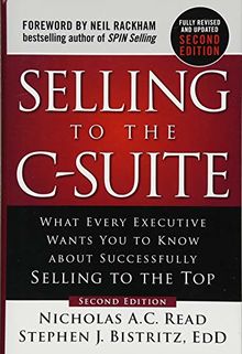 Selling to the C-Suite, Second Edition:  What Every Executive Wants You to Know About Successfully Selling to the Top