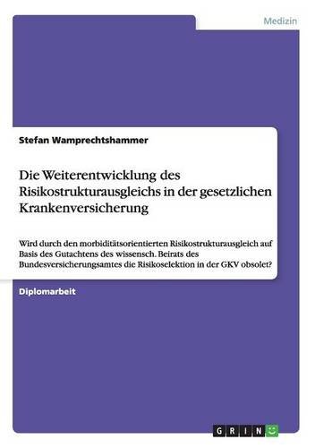 Die Weiterentwicklung des Risikostrukturausgleichs in der gesetzlichen Krankenversicherung: Wird durch den morbiditätsorientierten ... die Risikoselektion in der GKV obsolet?