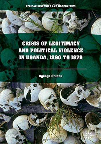 Crisis of Legitimacy and Political Violence in Uganda, 1890 to 1979 (African Histories and Modernities)