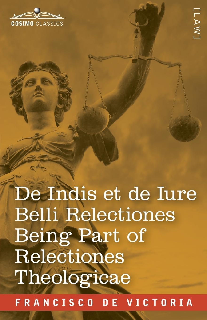 De Indis et de Iure Belli Relectiones Being Part of Relectiones Theologicae: A Reproduction of the Latin Edition of 1669 and the English Translation - ... War made by the Spaniards on the Barbarians