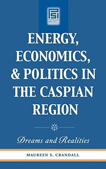 Energy, Economics, and Politics in the Caspian Region: Dreams and Realities (Praeger Security International)