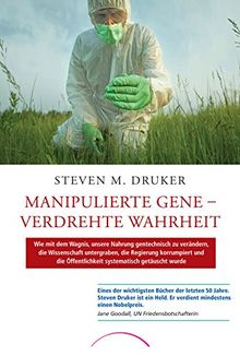 Manipulierte Gene – Verdrehte Wahrheit: Wie mit dem Wagnis, unsere Nahrung gentechnisch zu verändern, die Wissenschaft untergraben, die Regierung ... Öffentlichkeit systematisch getäuscht wurde