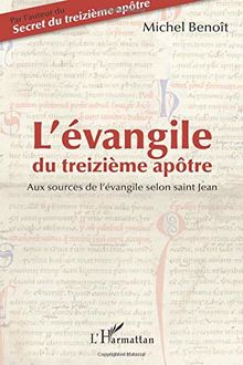 L'Evangile du treizième apôtre : aux sources de l'Evangile selon saint Jean