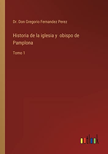 Historia de la iglesia y obispo de Pamplona: Tomo 1