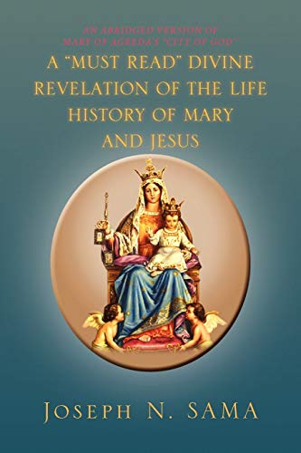 A MUST READ DIVINE REVELATION OF THE LIFE HISTORY OF MARY AND JESUS: AN ABRIDGED VERSION OF MARY OF AGREDA'S ''CITY OF GOD''