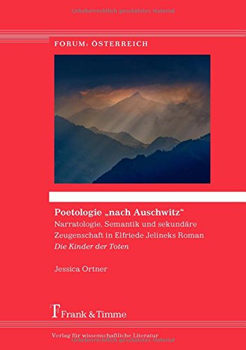 Poetologie nach Auschwitz: Narratologie, Semantik und sekundäre Zeugenschaft in Elfriede Jelineks Roman Die Kinder der Toten (Forum: Österreich)