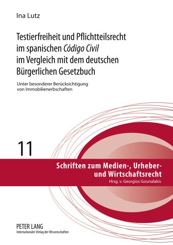 Testierfreiheit und Pflichtteilsrecht im spanischen «Código Civil» im Vergleich mit dem deutschen Bürgerlichen Gesetzbuch: Unter besonderer ... zum Medien-, Urheber- und Wirtschaftsrecht)